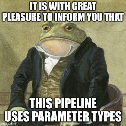 A toad wearing a tuxedo proudly announcing that this pipeline uses parameter types